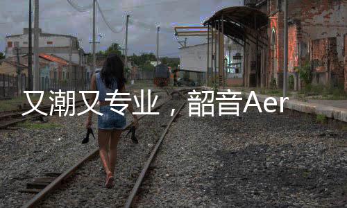 又潮又专业,韶音Aeropex荣膺《Men’s Health》最佳跑步耳机称号